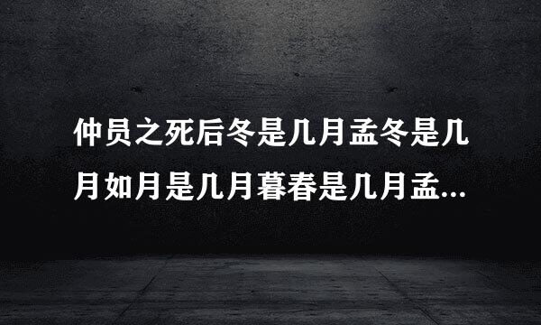 仲员之死后冬是几月孟冬是几月如月是几月暮春是几月孟夏是几月仲夏是几月