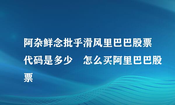 阿杂鲜念批乎滑风里巴巴股票代码是多少 怎么买阿里巴巴股票