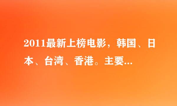 2011最新上榜电影，韩国、日本、台湾、香港。主要爱情、青春、喜剧