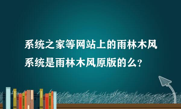 系统之家等网站上的雨林木风系统是雨林木风原版的么？