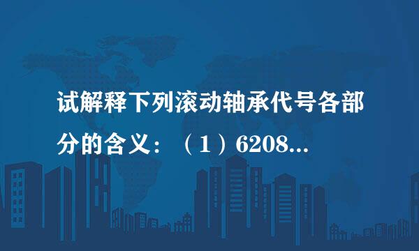 试解释下列滚动轴承代号各部分的含义：（1）6208；（2）7310B。示检油病功法