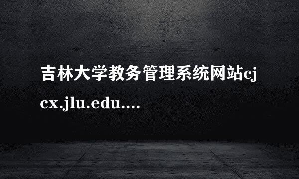 吉林大学教务管理系统网站cjcx.jlu.edu.cn现在怎么登超落穿油录不了(2014年6因内月24日)