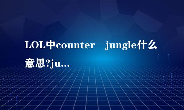 LOL中counter jungle什么意思?jungle是指打野，我知道