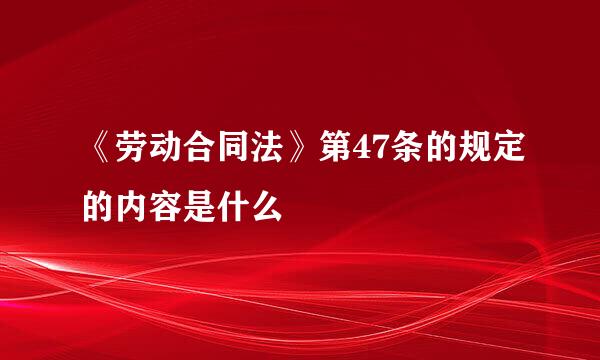 《劳动合同法》第47条的规定的内容是什么