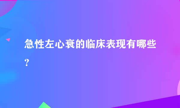 急性左心衰的临床表现有哪些？