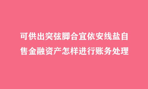 可供出突弦脚合宜依安线盐自售金融资产怎样进行账务处理