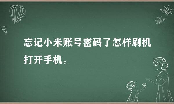 忘记小米账号密码了怎样刷机打开手机。