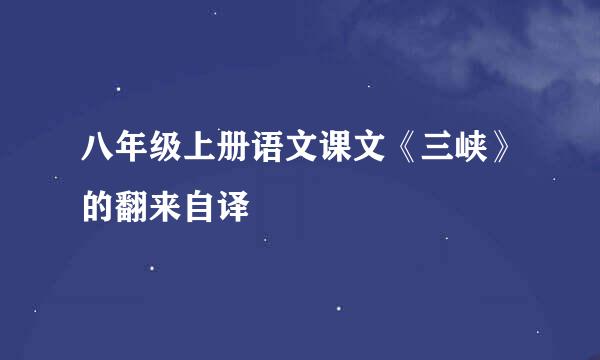 八年级上册语文课文《三峡》的翻来自译