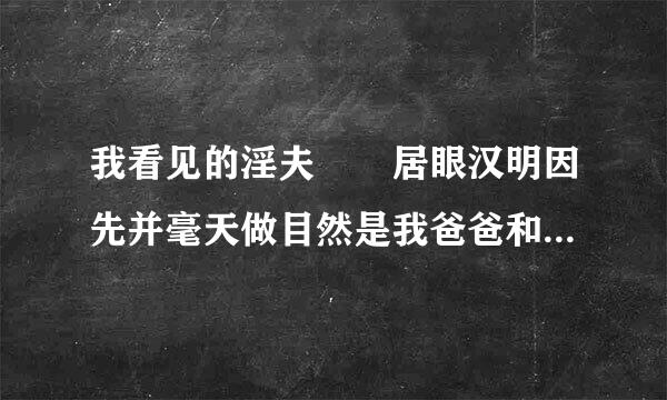 我看见的淫夫  居眼汉明因先并毫天做目然是我爸爸和我姨   我量培银植据议害而该怎么和我妈妈说  该来自和我妈妈说吗