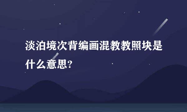 淡泊境次背编画混教教照块是什么意思?