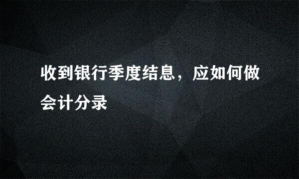 收到银行季度结息，应如何做会计分录