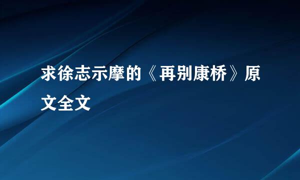 求徐志示摩的《再别康桥》原文全文