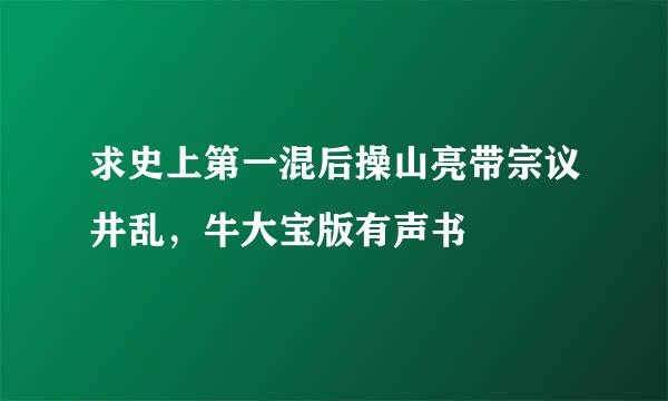 求史上第一混后操山亮带宗议井乱，牛大宝版有声书