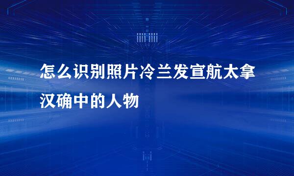 怎么识别照片冷兰发宣航太拿汉确中的人物