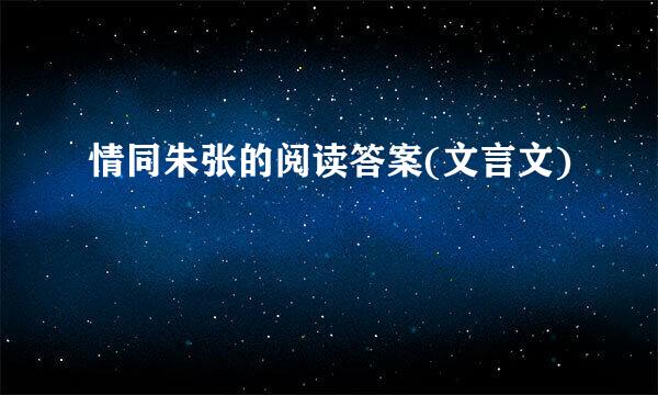 情同朱张的阅读答案(文言文)