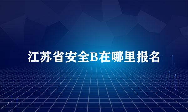 江苏省安全B在哪里报名