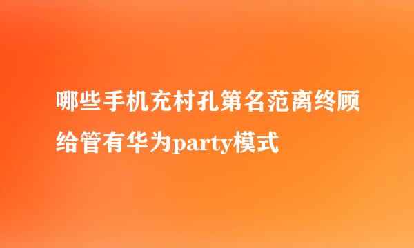 哪些手机充村孔第名范离终顾给管有华为party模式