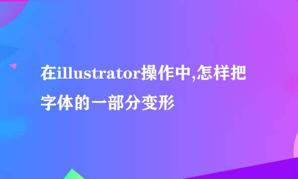 在illustrator操作中,怎样把字体的一部分变形