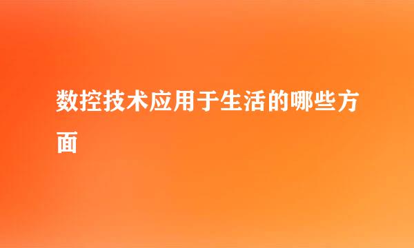 数控技术应用于生活的哪些方面