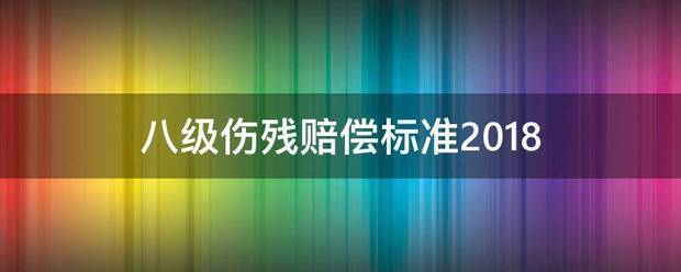 八级伤残赔来自偿标准2018