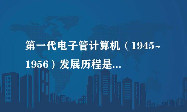 第一代电子管计算机（1945~1956）发展历程是怎么样的？