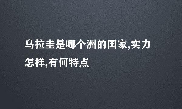 乌拉圭是哪个洲的国家,实力怎样,有何特点