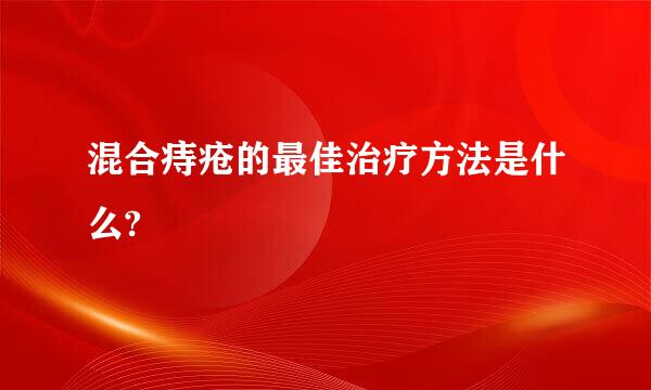 混合痔疮的最佳治疗方法是什么?