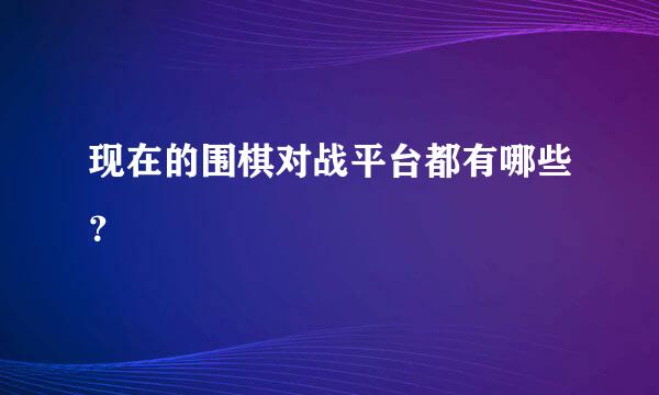 现在的围棋对战平台都有哪些？