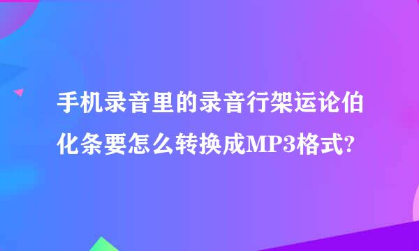 手机录音里的录音行架运论伯化条要怎么转换成MP3格式?