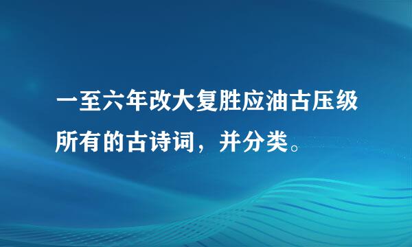 一至六年改大复胜应油古压级所有的古诗词，并分类。