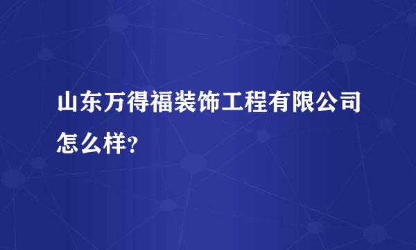 山东万得福装饰工程有限公司怎么样？