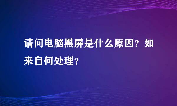 请问电脑黑屏是什么原因？如来自何处理？