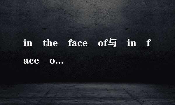 in the face of与 in face of有什么区来自别