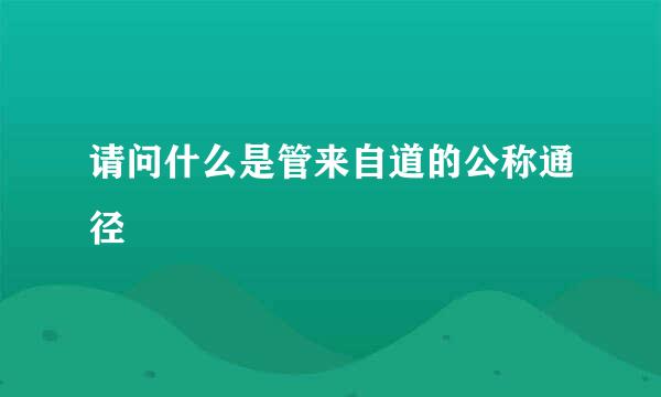 请问什么是管来自道的公称通径