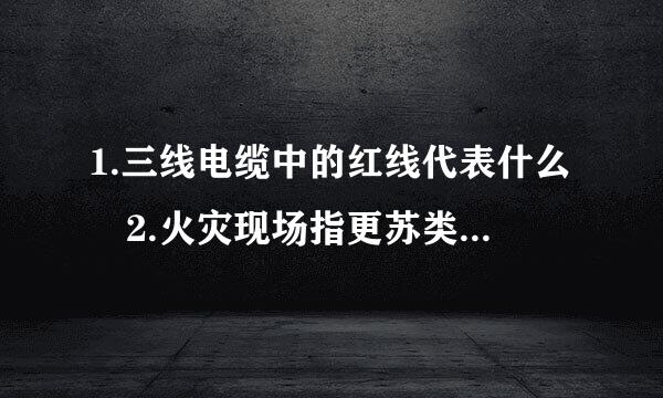 1.三线电缆中的红线代表什么 2.火灾现场指更苏类联室止世与校之挥权属于谁 3.火灾现场人员疏来自散程序首先是什么