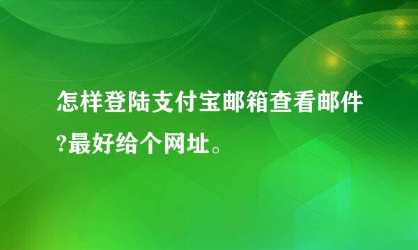 怎样登陆支付宝邮箱查看邮件?最好给个网址。