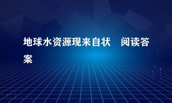 地球水资源现来自状 阅读答案