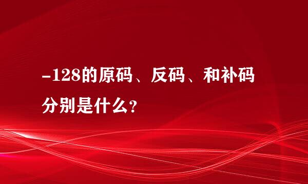 -128的原码、反码、和补码分别是什么？