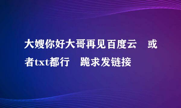 大嫂你好大哥再见百度云 或者txt都行 跪求发链接