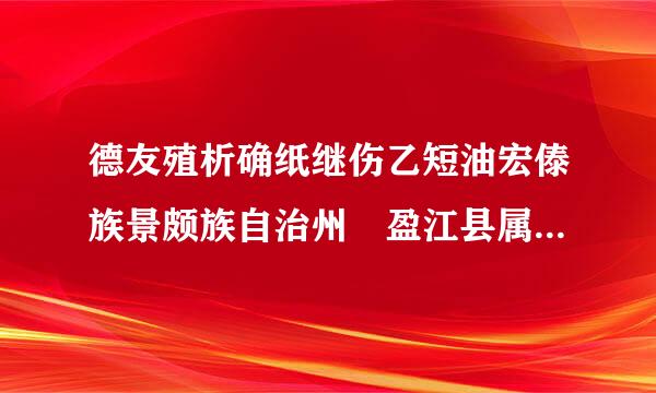 德友殖析确纸继伤乙短油宏傣族景颇族自治州 盈江县属于什么市?圆通快递可以到吗