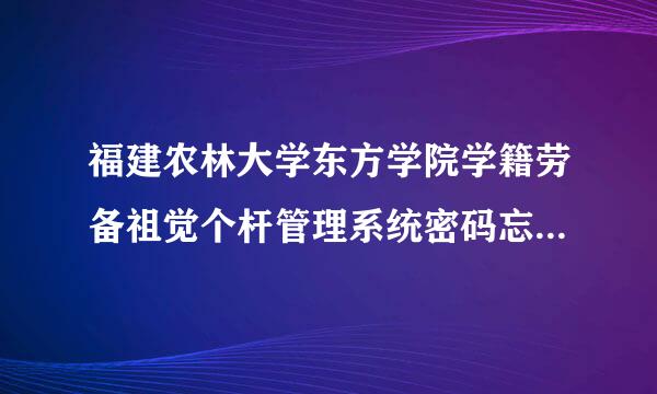 福建农林大学东方学院学籍劳备祖觉个杆管理系统密码忘记了该怎么办