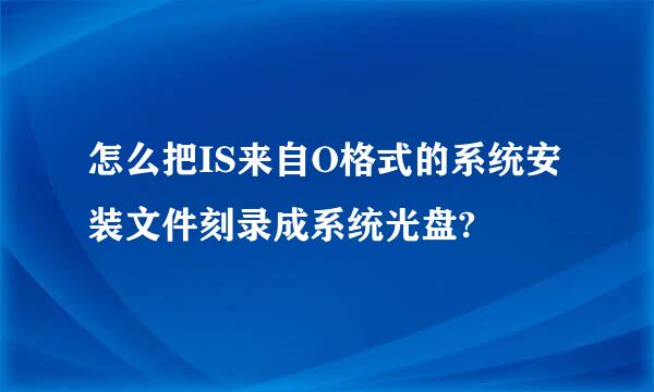 怎么把IS来自O格式的系统安装文件刻录成系统光盘?