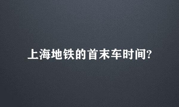 上海地铁的首末车时间?