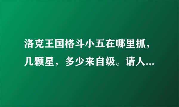 洛克王国格斗小五在哪里抓，几颗星，多少来自级。请人刷格斗小五一只