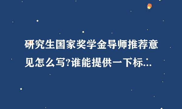 研究生国家奖学金导师推荐意见怎么写?谁能提供一下标准，最好写出推荐意见