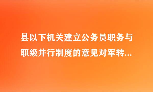 县以下机关建立公务员职务与职级并行制度的意见对军转的套改有何说明