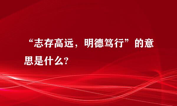 “志存高远，明德笃行”的意思是什么?