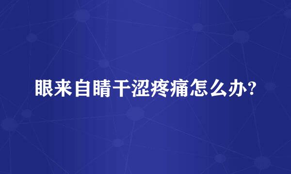 眼来自睛干涩疼痛怎么办?