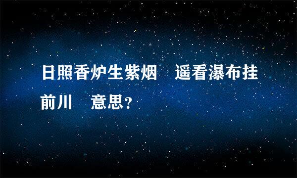 日照香炉生紫烟 遥看瀑布挂前川 意思？