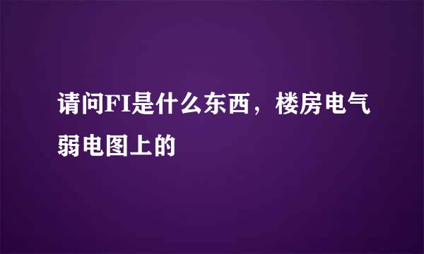 请问FI是什么东西，楼房电气弱电图上的